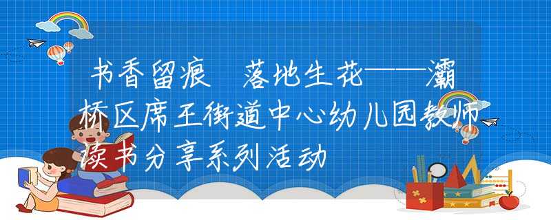 書香留痕 落地生花——灞橋區(qū)席王街道中心幼兒園教師讀書分享系列活動