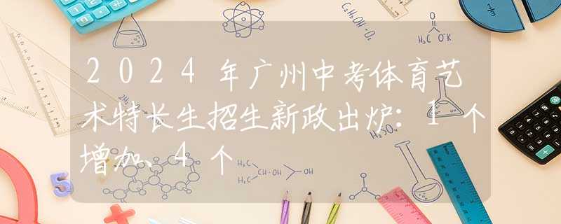 2024年廣州中考體育藝術(shù)特長(zhǎng)生招生新政出爐：1個(gè)增加、4個(gè)