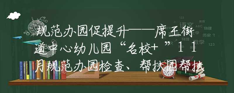 規(guī)范辦園促提升——席王街道中心幼兒園“名校+”11月規(guī)范辦園檢查、幫扶園幫扶、手拉手幫扶工作