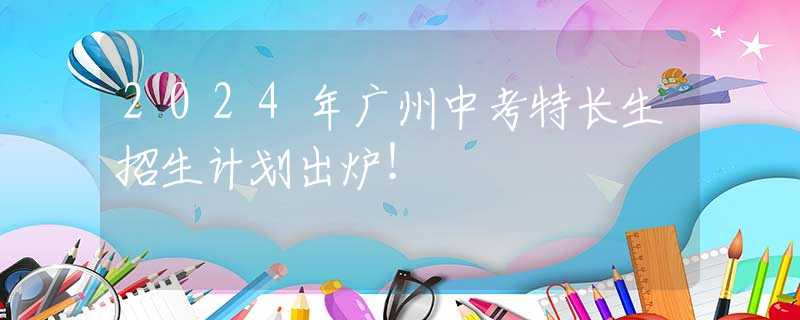 2024年廣州中考特長生招生計劃出爐！