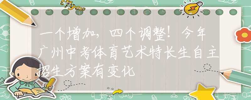一個增加，四個調(diào)整！今年廣州中考體育藝術(shù)特長生自主招生方案有變化