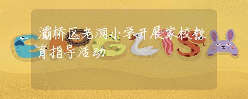 灞橋區(qū)老洞小學(xué)開展家校教育指導(dǎo)活動(dòng)