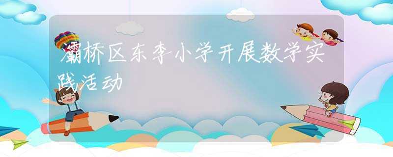 灞橋區(qū)東李小學(xué)開展數(shù)學(xué)實(shí)踐活動