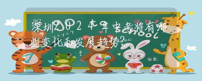 深圳2024年中考將有哪些變化和發(fā)展趨勢(shì)？