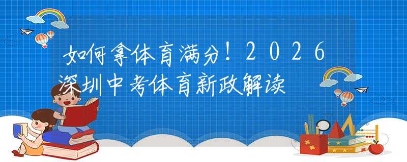 如何拿體育滿分！2026深圳中考體育新政解讀