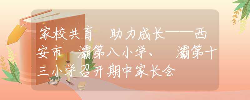 家校共育 助力成長——西安市浐灞第八小學(xué)、浐灞第十三小學(xué)召開期中家長會