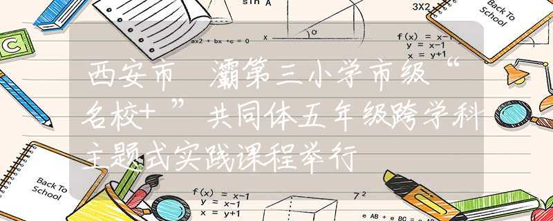 西安市浐灞第三小學(xué)市級(jí)“名校+”共同體五年級(jí)跨學(xué)科主題式實(shí)踐課程舉行