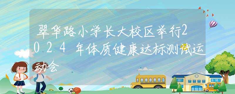 翠華路小學(xué)長大校區(qū)舉行2024年體質(zhì)健康達(dá)標(biāo)測試運(yùn)動(dòng)會(huì)