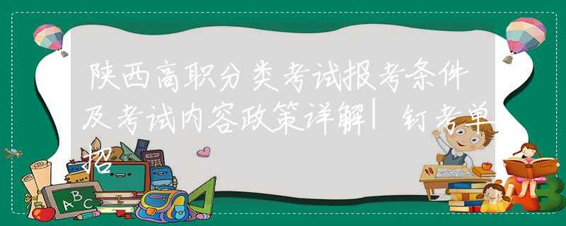 陜西高職分類考試報(bào)考條件及考試內(nèi)容政策詳解|釘考單招