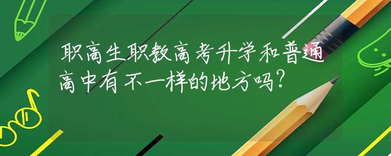 職高生職教高考升學(xué)和普通高中有不一樣的地方嗎？