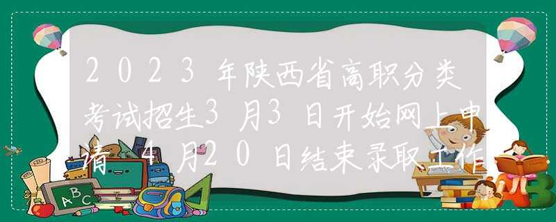 2023年陜西省高職分類(lèi)考試招生3月3日開(kāi)始網(wǎng)上申請(qǐng) 4月20日結(jié)束錄取工作