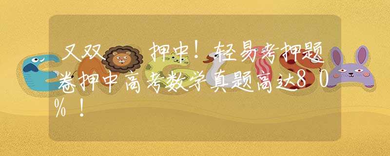 又雙叒叕押中！輕易考押題卷押中高考數(shù)學(xué)真題高達(dá)80%！