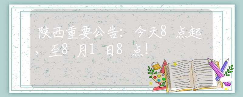陜西重要公告：今天8點(diǎn)起，至8月1日8點(diǎn)！
