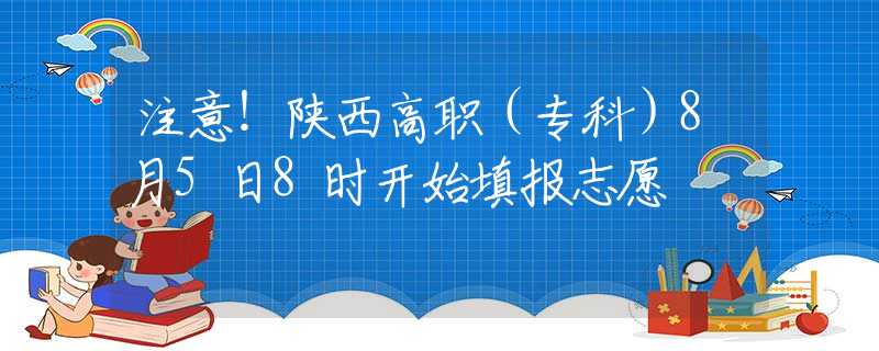 注意！陜西高職（專科）8月5日8時(shí)開始填報(bào)志愿