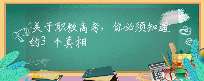 關(guān)于職教高考，你必須知道的3個(gè)真相