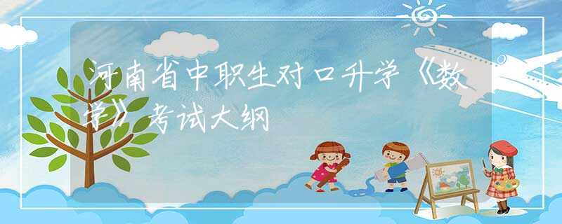河南省中職生對口升學(xué)《數(shù)學(xué)》考試大綱