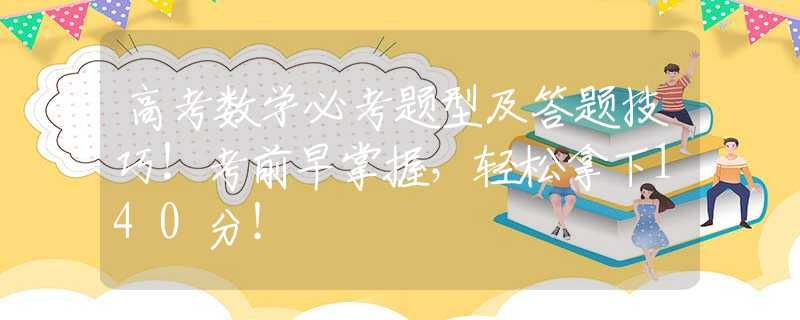 高考數(shù)學(xué)必考題型及答題技巧！考前早掌握，輕松拿下140分！