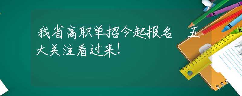 我省高職單招今起報名 五大關(guān)注看過來！