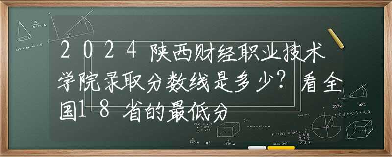 2024陜西財(cái)經(jīng)職業(yè)技術(shù)學(xué)院錄取分?jǐn)?shù)線是多少？看全國(guó)18省的最低分