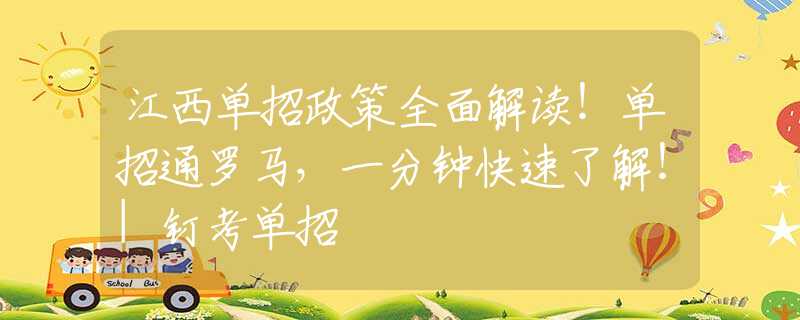 江西單招政策全面解讀！單招通羅馬，一分鐘快速了解！|釘考單招
