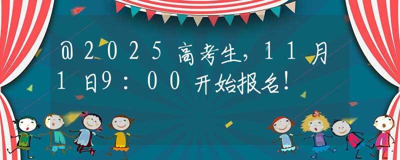 @2025高考生，11月1日9:00開(kāi)始報(bào)名！