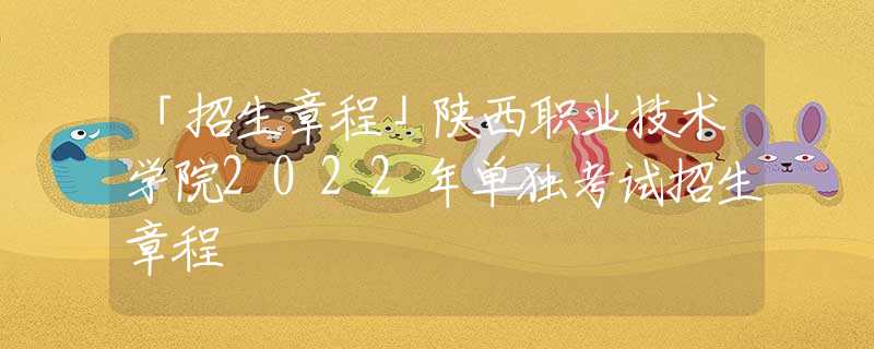 「招生章程」陜西職業(yè)技術(shù)學(xué)院2022年單獨(dú)考試招生章程