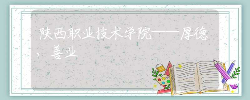 陜西職業(yè)技術(shù)學(xué)院——厚德，善業(yè)