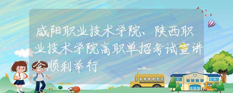 咸陽(yáng)職業(yè)技術(shù)學(xué)院、陜西職業(yè)技術(shù)學(xué)院高職單招考試宣講會(huì)順利舉行