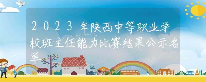 2023年陜西中等職業(yè)學(xué)校班主任能力比賽結(jié)果公示名單
