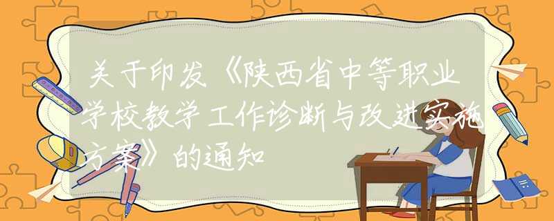 關于印發(fā)《陜西省中等職業(yè)學校教學工作診斷與改進實施方案》的通知