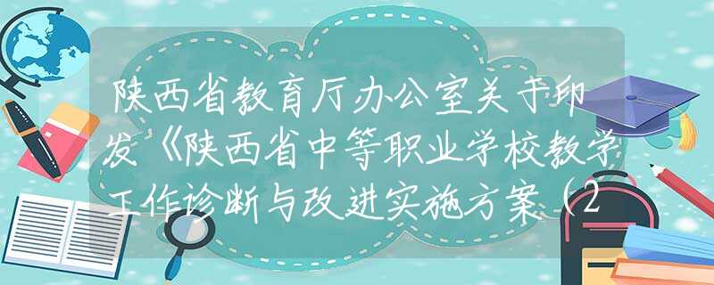 陜西省教育廳辦公室關(guān)于印發(fā)《陜西省中等職業(yè)學(xué)校教學(xué)工作診斷與改進(jìn)實(shí)施方案（2021－2025年》的通知