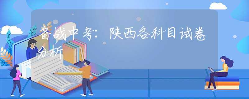 備戰(zhàn)中考：陜西各科目試卷分析