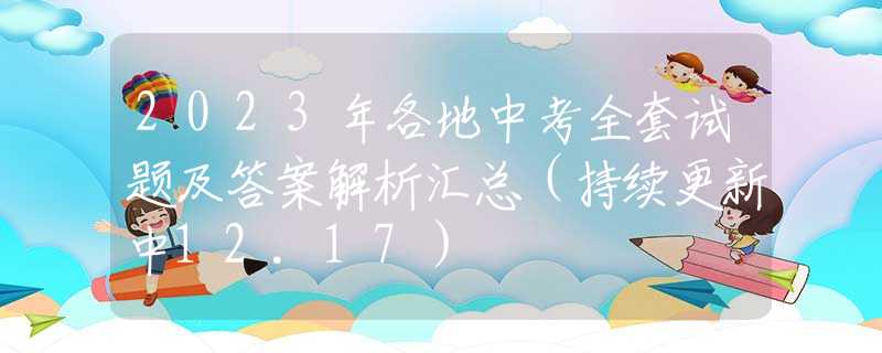 2023年各地中考全套試題及答案解析匯總（持續(xù)更新中12.17）