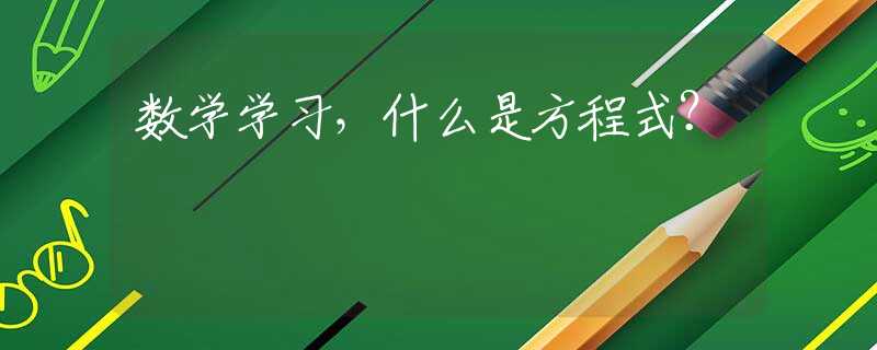 數(shù)學(xué)學(xué)習(xí)，什么是方程式？