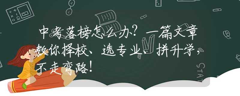 中考落榜怎么辦？一篇文章教你擇校、選專業(yè)、拼升學(xué)，不走彎路！