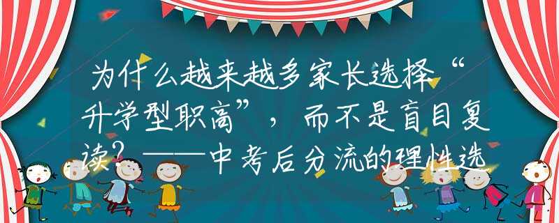 為什么越來越多家長選擇“升學型職高”，而不是盲目復讀？——中考后分流的理性選擇
