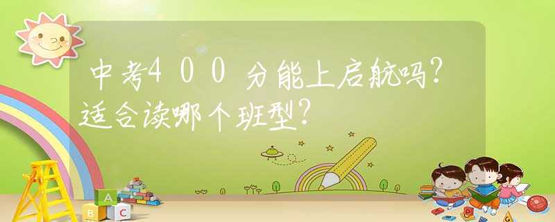 中考400分能上啟航嗎？適合讀哪個(gè)班型？