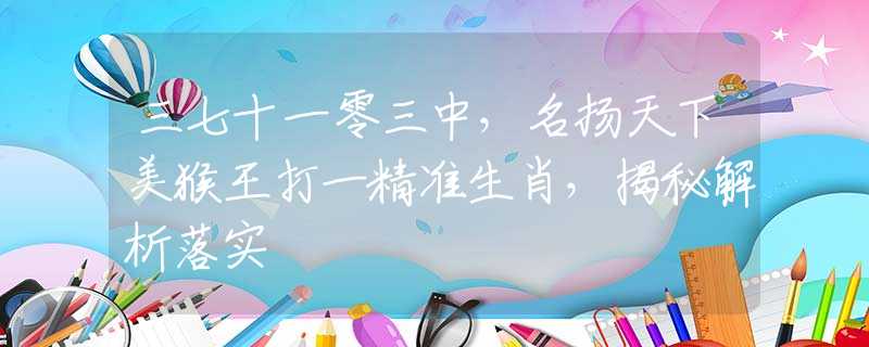 三七十一零三中，名揚(yáng)天下美猴王打一精準(zhǔn)生肖，揭秘解析落實(shí)