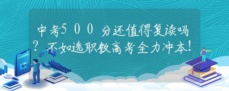 中考500分還值得復(fù)讀嗎？不如選職教高考全力沖本！