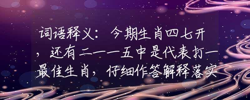 詞語(yǔ)釋義：今期生肖四七開(kāi)，還有二一一五中是代表打一最佳生肖，仔細(xì)作答解釋落實(shí)