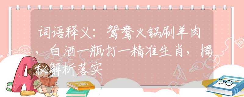 詞語釋義：鴛鴦火鍋刷羊肉，白酒一瓶打一精準生肖，揭秘解析落實