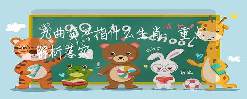 九曲黃河指什么生肖，重點解析落實