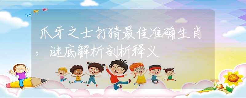 爪牙之士打猜最佳準(zhǔn)確生肖，謎底解析剖析釋義