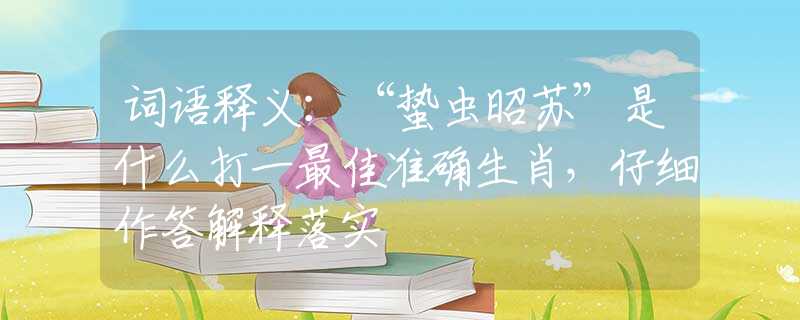 詞語釋義：“蟄蟲昭蘇”是什么打一最佳準(zhǔn)確生肖，仔細作答解釋落實