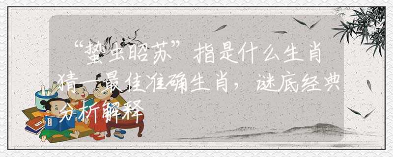 “蟄蟲昭蘇”指是什么生肖猜一最佳準(zhǔn)確生肖，謎底經(jīng)典分析解釋