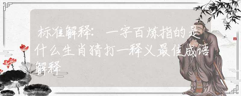 標(biāo)準(zhǔn)解釋:一字百煉指的是什么生肖猜打一釋義最佳成語解釋