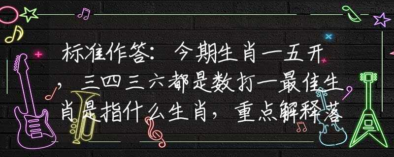 標(biāo)準(zhǔn)作答：今期生肖一五開，三四三六都是數(shù)打一最佳生肖是指什么生肖，重點(diǎn)解釋落實(shí)