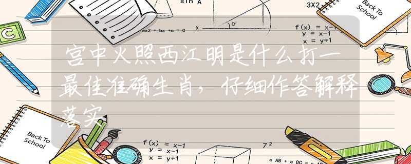 宮中火照西江明是什么打一最佳準確生肖，仔細作答解釋落實