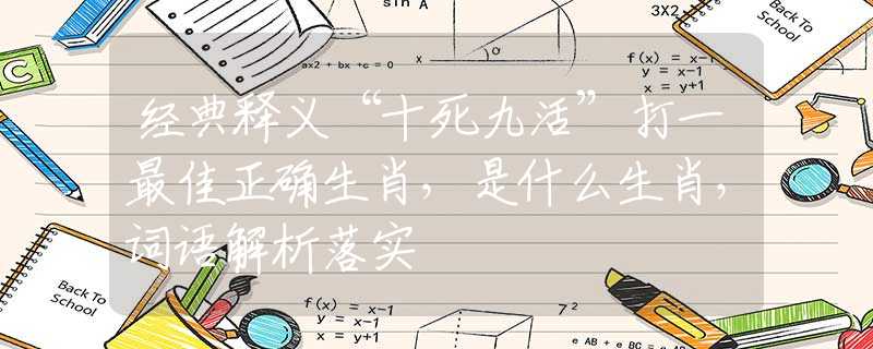 經(jīng)典釋義“十死九活”打一最佳正確生肖，是什么生肖，詞語(yǔ)解析落實(shí)