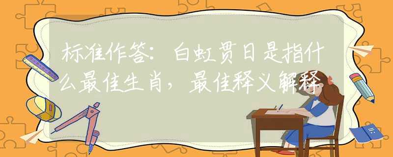 標(biāo)準(zhǔn)作答：白虹貫日是指什么最佳生肖，最佳釋義解釋